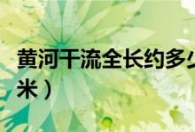 黃河干流全長約多少（黃河干流全長約多少千米）