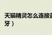 天貓精靈怎么連接藍(lán)牙（天貓精靈怎么連接藍(lán)牙）