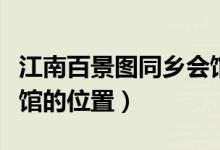 江南百景圖同鄉(xiāng)會(huì)館在哪（江南百景圖同鄉(xiāng)會(huì)館的位置）