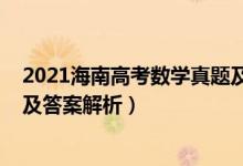 2021海南高考數(shù)學(xué)真題及答案（2022年海南高考數(shù)學(xué)試題及答案解析）