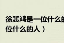 徐悲鴻是一位什么的畫家填空題（徐悲鴻是一位什么的人）
