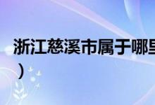 浙江慈溪市屬于哪里（浙江慈溪市屬于哪個區(qū)）