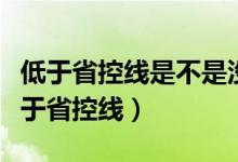 低于省控線是不是沒希望了（為什么錄取線低于省控線）
