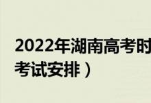 2022年湖南高考時間（2022湖南高考時間及考試安排）