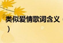 類似愛情歌詞含義（類似愛情歌詞有什么含義）