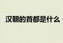 漢朝的首都是什么（漢朝首都是什么地方）