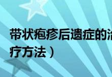 帶狀皰疹后遺癥的治療（帶狀皰疹后遺癥的治療方法）