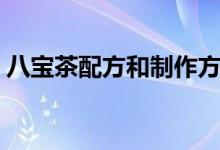 八寶茶配方和制作方法(八寶茶配方是什么)