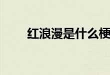 紅浪漫是什么梗（紅浪漫是什么梗）