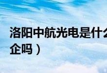 洛陽中航光電是什么企業(yè)（洛陽中航光電是國企嗎）