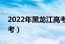 2022年黑龍江高考時間是哪天（什么時候高考）