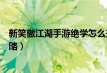 新笑傲江湖手游絕學(xué)怎么升級（新笑傲江湖手游絕學(xué)培養(yǎng)攻略）