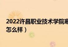 2022許昌職業(yè)技術學院寒假時間（2022許昌職業(yè)技術學院怎么樣）