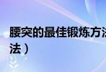 腰突的最佳鍛煉方法游泳（腰突的最佳鍛煉方法）