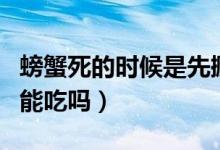 螃蟹死的時(shí)候是先撅嘴還是先閉眼（螃蟹死的能吃嗎）