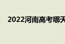 2022河南高考哪天開始（具體幾號(hào)高考）