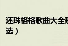 還珠格格歌曲大全歌詞（還珠格格歌曲歌詞精選）