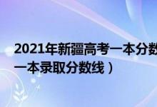 2021年新疆高考一本分數(shù)線是多少（預計2021年新疆高考一本錄取分數(shù)線）