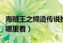 海賊王之締造傳說推到（海賊王之締造傳說從哪里看）