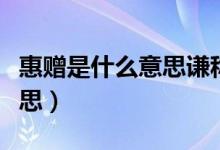 惠贈(zèng)是什么意思謙稱還是敬稱(惠贈(zèng)是什么意思)