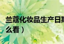 蘭蔻化妝品生產(chǎn)日期（蘭蔻化妝品生產(chǎn)日期怎么看）