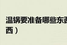 溫鍋要準(zhǔn)備哪些東西（溫鍋都需要準(zhǔn)備什么東西）