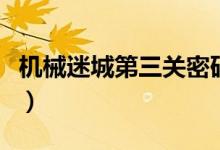 機(jī)械迷城第三關(guān)密碼（機(jī)械迷城第三關(guān)怎么過）