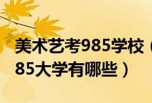 美術(shù)藝考985學校（2022美術(shù)生最容易考的985大學有哪些）