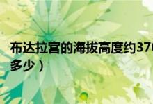布達(dá)拉宮的海拔高度約3700米還是千米（布達(dá)拉宮的海拔是多少）