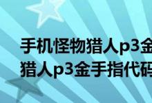 手機(jī)怪物獵人p3金手指代碼（簡介手機(jī)怪物獵人p3金手指代碼）