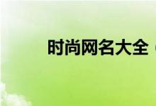 時尚網(wǎng)名大全（古風清雅的網(wǎng)名）