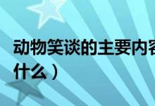 動(dòng)物笑談的主要內(nèi)容（動(dòng)物笑談的主要內(nèi)容是什么）