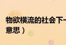 物欲橫流的社會下一句（物欲橫流的社會什么意思）