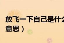 放飛一下自己是什么意思（放飛自己了是什么意思）