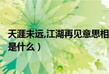 天涯未遠,江湖再見意思相近的句子（天涯未遠江湖再見含義是什么）