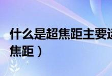 什么是超焦距主要運(yùn)用在什么方面（什么是超焦距）