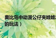 奧比島中動(dòng)漫公仔夾娃娃怎么玩（奧比島中動(dòng)漫公仔夾娃娃的玩法）