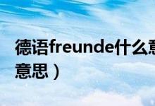 德語(yǔ)freunde什么意思（freunde標(biāo)識(shí)是什么意思）