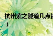 杭州紫之隧道幾點(diǎn)被封（杭州紫之隧道有多長(zhǎng)）