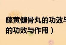 藤黃健骨丸的功效與作用副作用（藤黃健骨丸的功效與作用）
