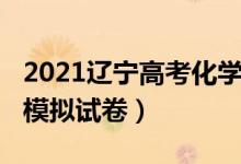 2021遼寧高考化學(xué)試卷（2022遼寧高考化學(xué)模擬試卷）