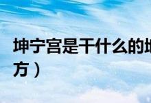 坤寧宮是干什么的地方（坤寧宮是干什么的地方）