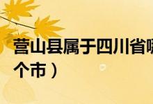 營(yíng)山縣屬于四川省哪個(gè)市（營(yíng)山縣在四川的哪個(gè)市）