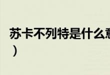 蘇卡不列特是什么意思（蘇格不列特什么意思）