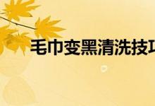 毛巾變黑清洗技巧（毛巾變黑怎么洗）