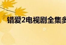 錯(cuò)愛2電視劇全集多少集（集數(shù)不算太多）