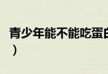 青少年能不能吃蛋白粉（青少年能不能剃胡須）