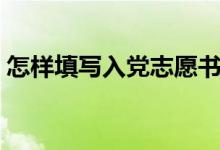 怎樣填寫入黨志愿書表（怎樣填寫入學(xué)方式）