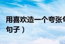 用喜歡造一個(gè)夸張句（用喜歡這個(gè)詞造夸張的句子）