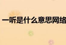 一聽是什么意思網(wǎng)絡(luò)用語（一聽是什么意思）